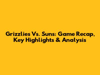 Grizzlies Vs. Suns: Game Recap, Key Highlights & Analysis