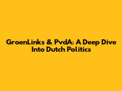 GroenLinks & PvdA: A Deep Dive Into Dutch Politics