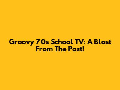 Groovy 70s School TV: A Blast From The Past!