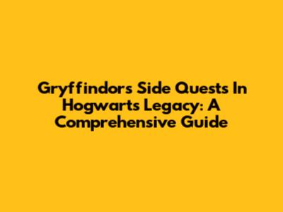 Gryffindor's Side Quests In Hogwarts Legacy: A Comprehensive Guide