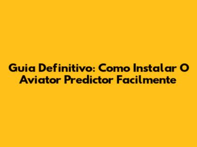 Guia Definitivo: Como Instalar O Aviator Predictor Facilmente
