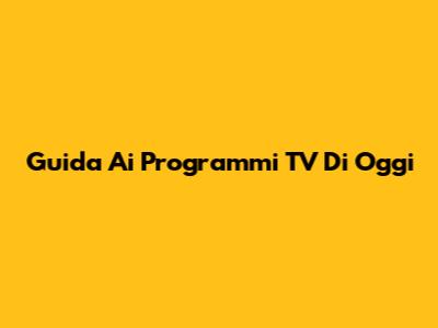 Guida Ai Programmi TV Di Oggi