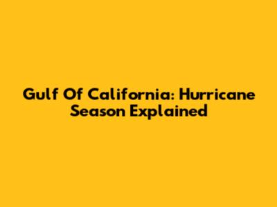 Gulf Of California: Hurricane Season Explained