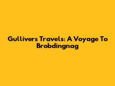 Gulliver's Travels: A Voyage To Brobdingnag