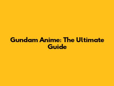 Gundam Anime: The Ultimate Guide