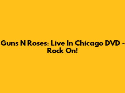 Guns N' Roses: Live In Chicago DVD - Rock On!