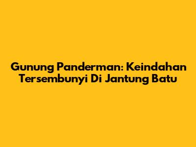 Gunung Panderman: Keindahan Tersembunyi Di Jantung Batu