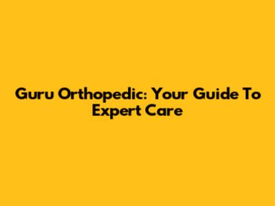 Guru Orthopedic: Your Guide To Expert Care