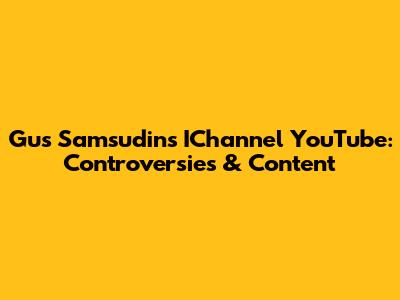 Gus Samsudin's IChannel YouTube: Controversies & Content