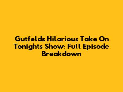 Gutfeld's Hilarious Take On Tonight's Show: Full Episode Breakdown