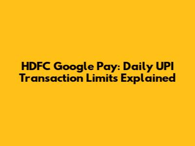 HDFC Google Pay: Daily UPI Transaction Limits Explained