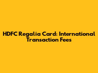 HDFC Regalia Card: International Transaction Fees