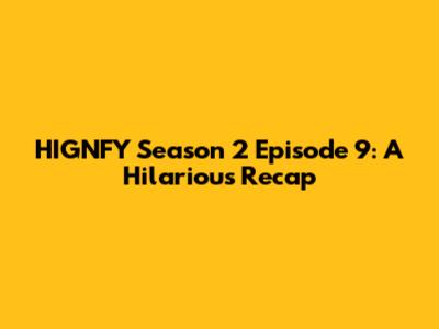 HIGNFY Season 2 Episode 9: A Hilarious Recap