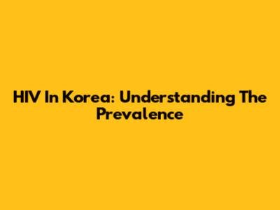 HIV In Korea: Understanding The Prevalence