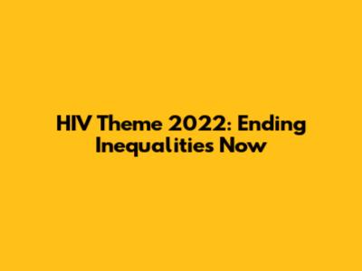 HIV Theme 2022: Ending Inequalities Now