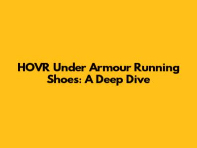 HOVR Under Armour Running Shoes: A Deep Dive