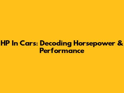 HP In Cars: Decoding Horsepower & Performance