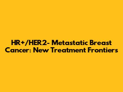 HR+/HER2- Metastatic Breast Cancer: New Treatment Frontiers