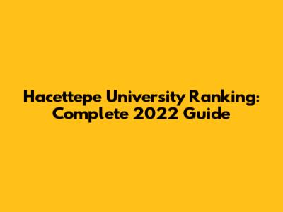Hacettepe University Ranking: Complete 2022 Guide
