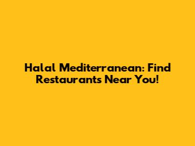 Halal Mediterranean: Find Restaurants Near You!