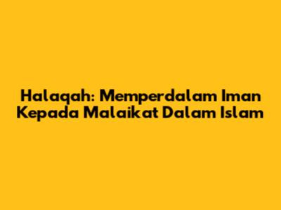 Halaqah: Memperdalam Iman Kepada Malaikat Dalam Islam