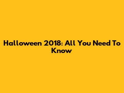 Halloween 2018: All You Need To Know