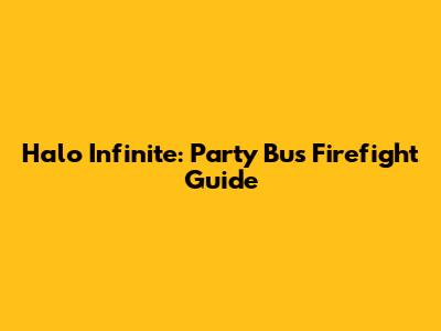Halo Infinite: Party Bus Firefight Guide