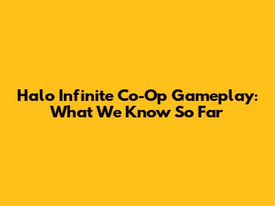 Halo Infinite Co-Op Gameplay: What We Know So Far
