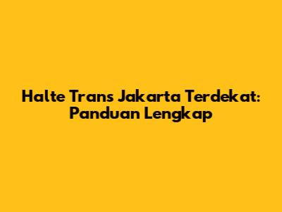 Halte Trans Jakarta Terdekat: Panduan Lengkap