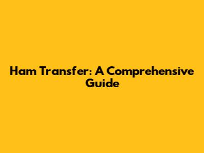 Ham Transfer: A Comprehensive Guide