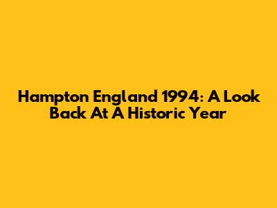 Hampton England 1994: A Look Back At A Historic Year