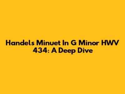 Handel's Minuet In G Minor HWV 434: A Deep Dive