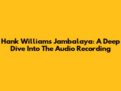 Hank Williams' Jambalaya: A Deep Dive Into The Audio Recording