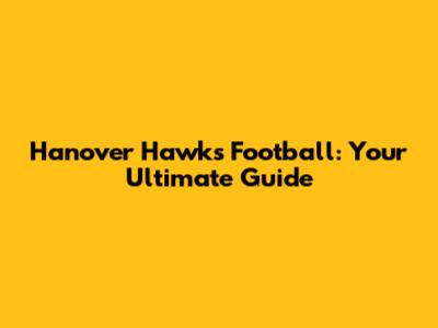 Hanover Hawks Football: Your Ultimate Guide
