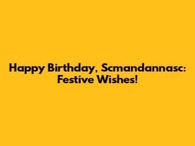 Happy Birthday, Scmandannasc: Festive Wishes!