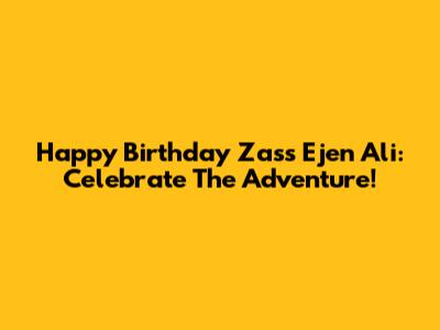 Happy Birthday Zass Ejen Ali: Celebrate The Adventure!