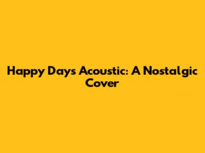 Happy Days Acoustic: A Nostalgic Cover