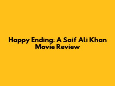 Happy Ending: A Saif Ali Khan Movie Review