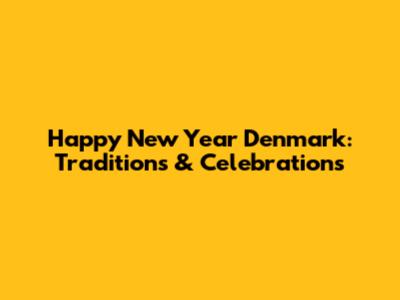 Happy New Year Denmark: Traditions & Celebrations