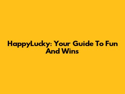HappyLucky: Your Guide To Fun And Wins