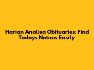 Harian Analisa Obituaries: Find Today's Notices Easily