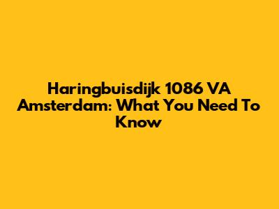 Haringbuisdijk 1086 VA Amsterdam: What You Need To Know