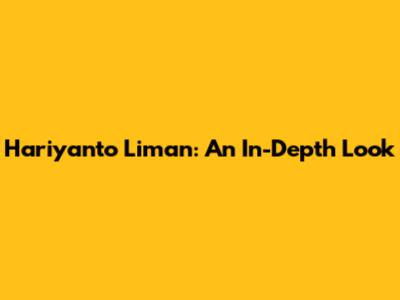 Hariyanto Liman: An In-Depth Look