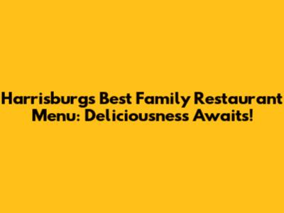 Harrisburg's Best Family Restaurant Menu: Deliciousness Awaits!