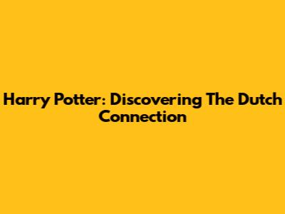 Harry Potter: Discovering The Dutch Connection
