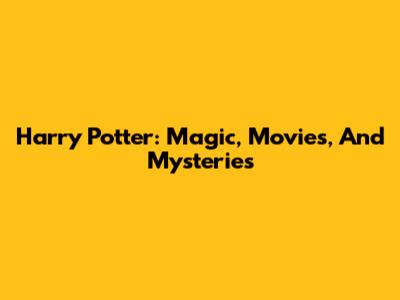 Harry Potter: Magic, Movies, And Mysteries