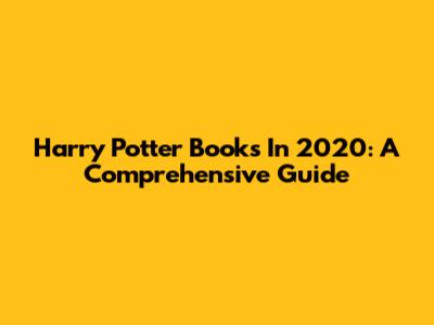 Harry Potter Books In 2020: A Comprehensive Guide