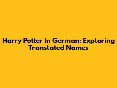 Harry Potter In German: Exploring Translated Names