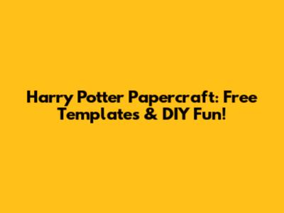 Harry Potter Papercraft: Free Templates & DIY Fun!