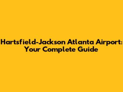 Hartsfield-Jackson Atlanta Airport: Your Complete Guide